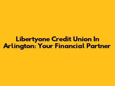 Libertyone Credit Union In Arlington: Your Financial Partner
