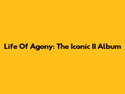 Life Of Agony: The Iconic II Album