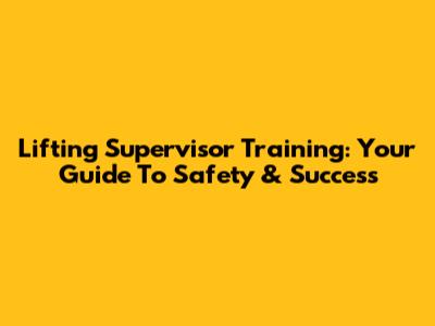 Lifting Supervisor Training: Your Guide To Safety & Success