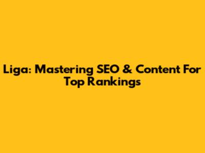 Liga: Mastering SEO & Content For Top Rankings