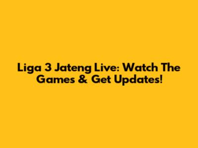 Liga 3 Jateng Live: Watch The Games & Get Updates!