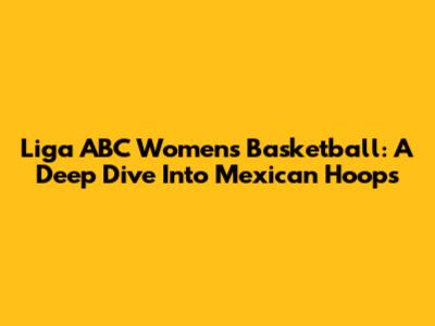 Liga ABC Women's Basketball: A Deep Dive Into Mexican Hoops