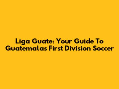 Liga Guate: Your Guide To Guatemala's First Division Soccer