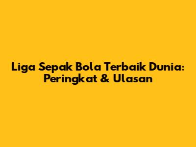 Liga Sepak Bola Terbaik Dunia: Peringkat & Ulasan