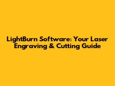 LightBurn Software: Your Laser Engraving & Cutting Guide