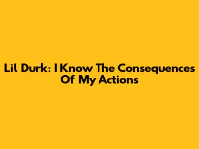 Lil Durk: I Know The Consequences Of My Actions