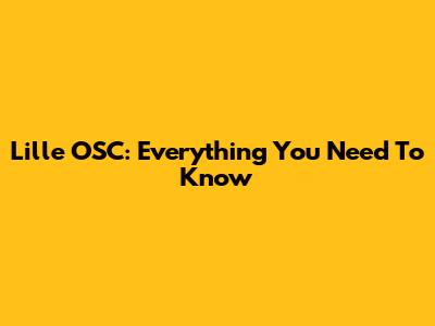 Lille OSC: Everything You Need To Know
