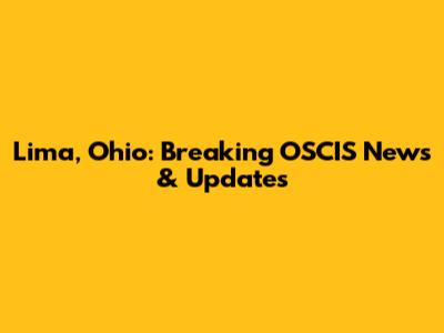 Lima, Ohio: Breaking OSCIS News & Updates