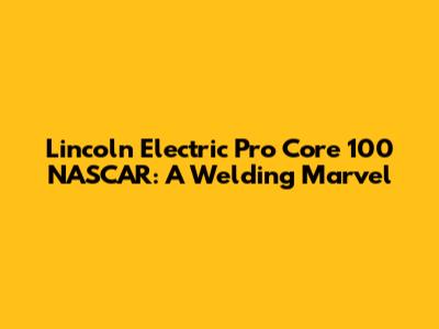 Lincoln Electric Pro Core 100 NASCAR: A Welding Marvel