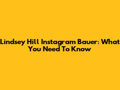 Lindsey Hill Instagram Bauer: What You Need To Know