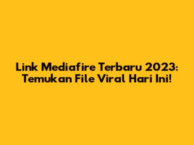 Link Mediafire Terbaru 2023: Temukan File Viral Hari Ini!
