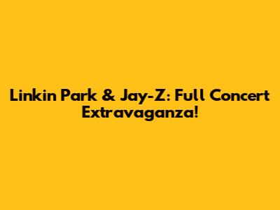 Linkin Park & Jay-Z: Full Concert Extravaganza!