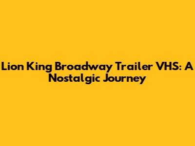 Lion King Broadway Trailer VHS: A Nostalgic Journey