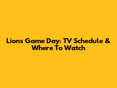 Lions Game Day: TV Schedule & Where To Watch