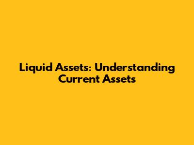 Liquid Assets: Understanding Current Assets