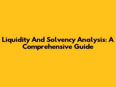 Liquidity And Solvency Analysis: A Comprehensive Guide