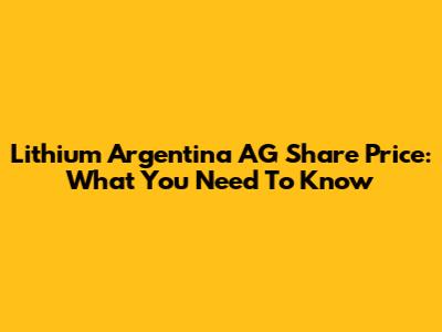 Lithium Argentina AG Share Price: What You Need To Know