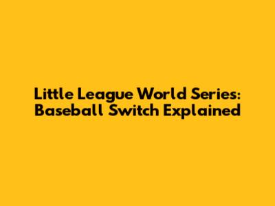 Little League World Series: Baseball Switch Explained