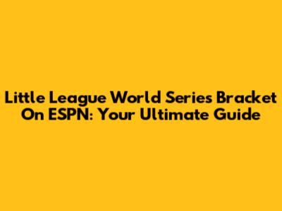 Little League World Series Bracket On ESPN: Your Ultimate Guide