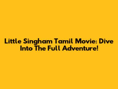 Little Singham Tamil Movie: Dive Into The Full Adventure!
