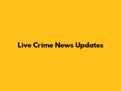 Live Crime News Updates