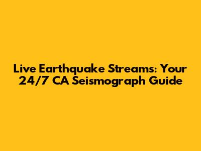 Live Earthquake Streams: Your 24/7 CA Seismograph Guide