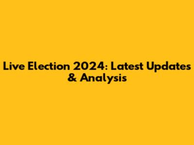 Live Election 2024: Latest Updates & Analysis