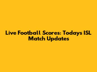 Live Football Scores: Today's ISL Match Updates