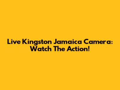 Live Kingston Jamaica Camera: Watch The Action!