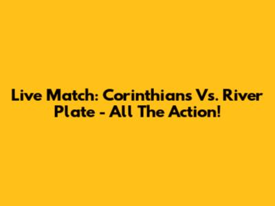 Live Match: Corinthians Vs. River Plate - All The Action!