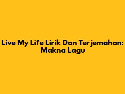 Live My Life Lirik Dan Terjemahan: Makna Lagu
