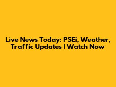 Live News Today: PSEi, Weather, Traffic Updates | Watch Now