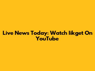Live News Today: Watch Iikget On YouTube