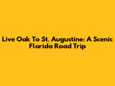 Live Oak To St. Augustine: A Scenic Florida Road Trip