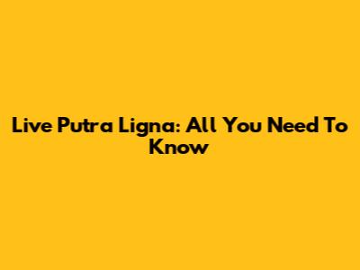 Live Putra Ligna: All You Need To Know