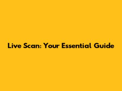 Live Scan: Your Essential Guide