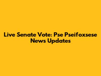 Live Senate Vote: Pse Pseifoxsese News Updates