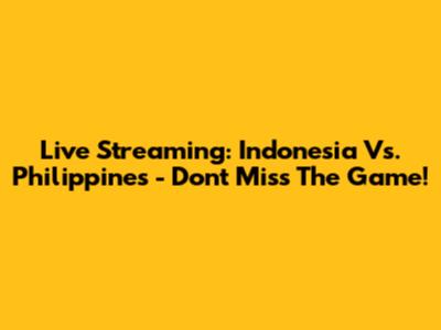 Live Streaming: Indonesia Vs. Philippines - Don't Miss The Game!
