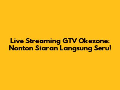 Live Streaming GTV Okezone: Nonton Siaran Langsung Seru!