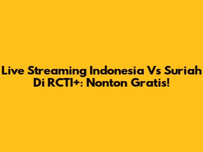 Live Streaming Indonesia Vs Suriah Di RCTI+: Nonton Gratis!