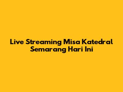 Live Streaming Misa Katedral Semarang Hari Ini