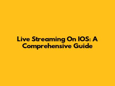 Live Streaming On IOS: A Comprehensive Guide