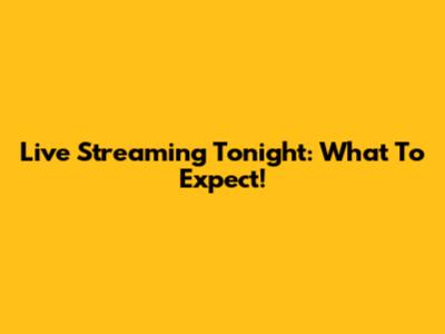 Live Streaming Tonight: What To Expect!