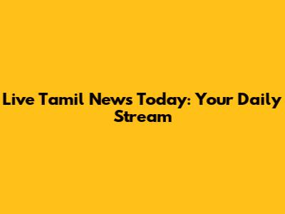 Live Tamil News Today: Your Daily Stream