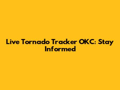 Live Tornado Tracker OKC: Stay Informed