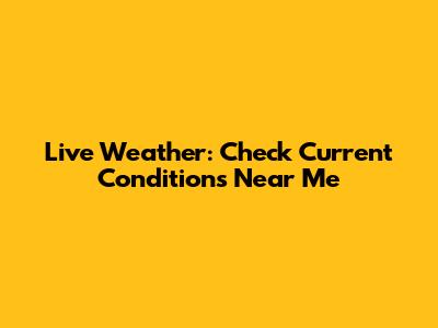 Live Weather: Check Current Conditions Near Me