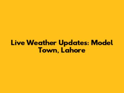 Live Weather Updates: Model Town, Lahore