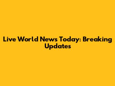 Live World News Today: Breaking Updates