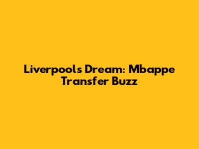 Liverpool's Dream: Mbappe Transfer Buzz