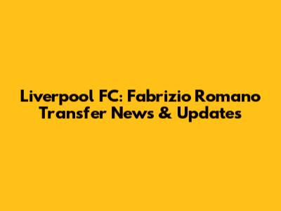 Liverpool FC: Fabrizio Romano Transfer News & Updates